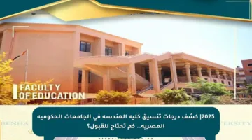 2025| كشف درجات تنسيق كلية الهندسة في الجامعات الحكومية المصرية.. كم تحتاج للقبول؟